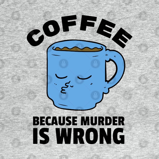 Coffee because murder is wrong by gronly